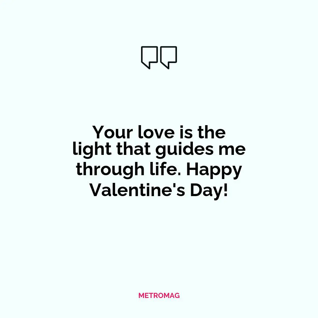 Your love is the light that guides me through life. Happy Valentine's Day!