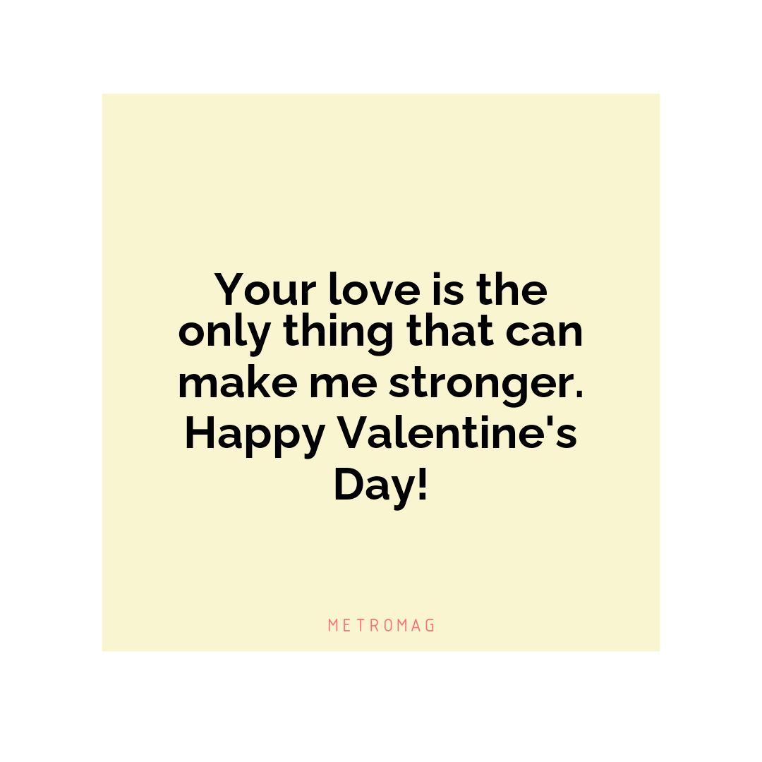 Your love is the only thing that can make me stronger. Happy Valentine's Day!