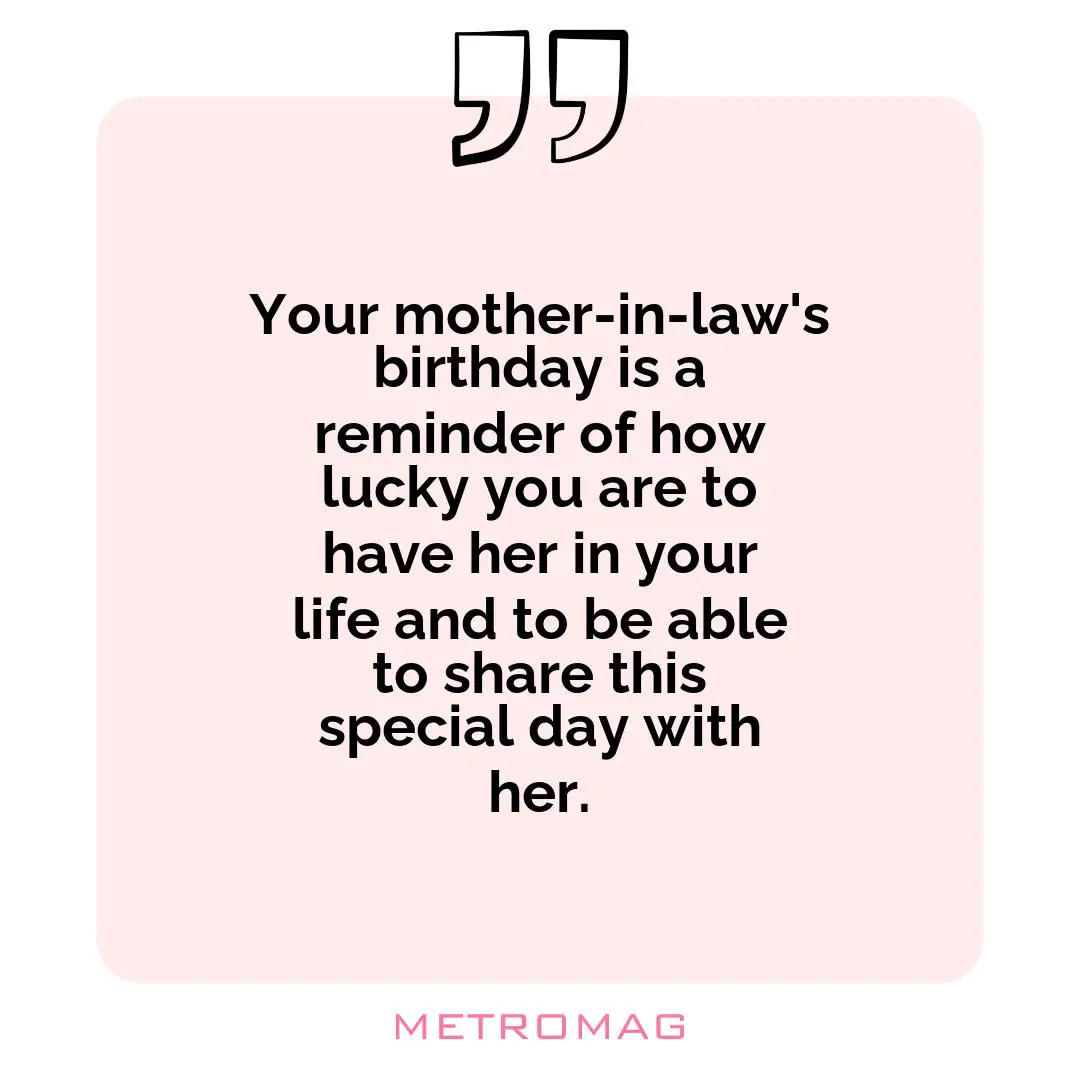 Your mother-in-law's birthday is a reminder of how lucky you are to have her in your life and to be able to share this special day with her.