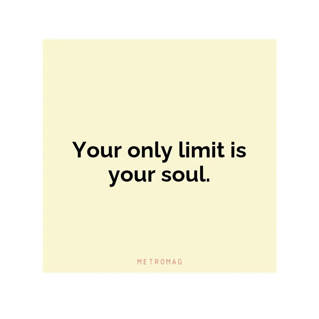 Your only limit is your soul.