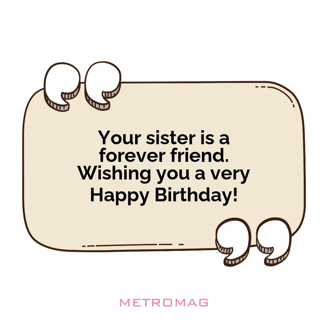 Your sister is a forever friend. Wishing you a very Happy Birthday!