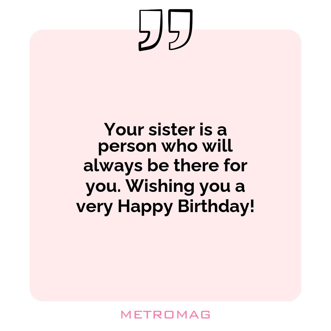 Your sister is a person who will always be there for you. Wishing you a very Happy Birthday!