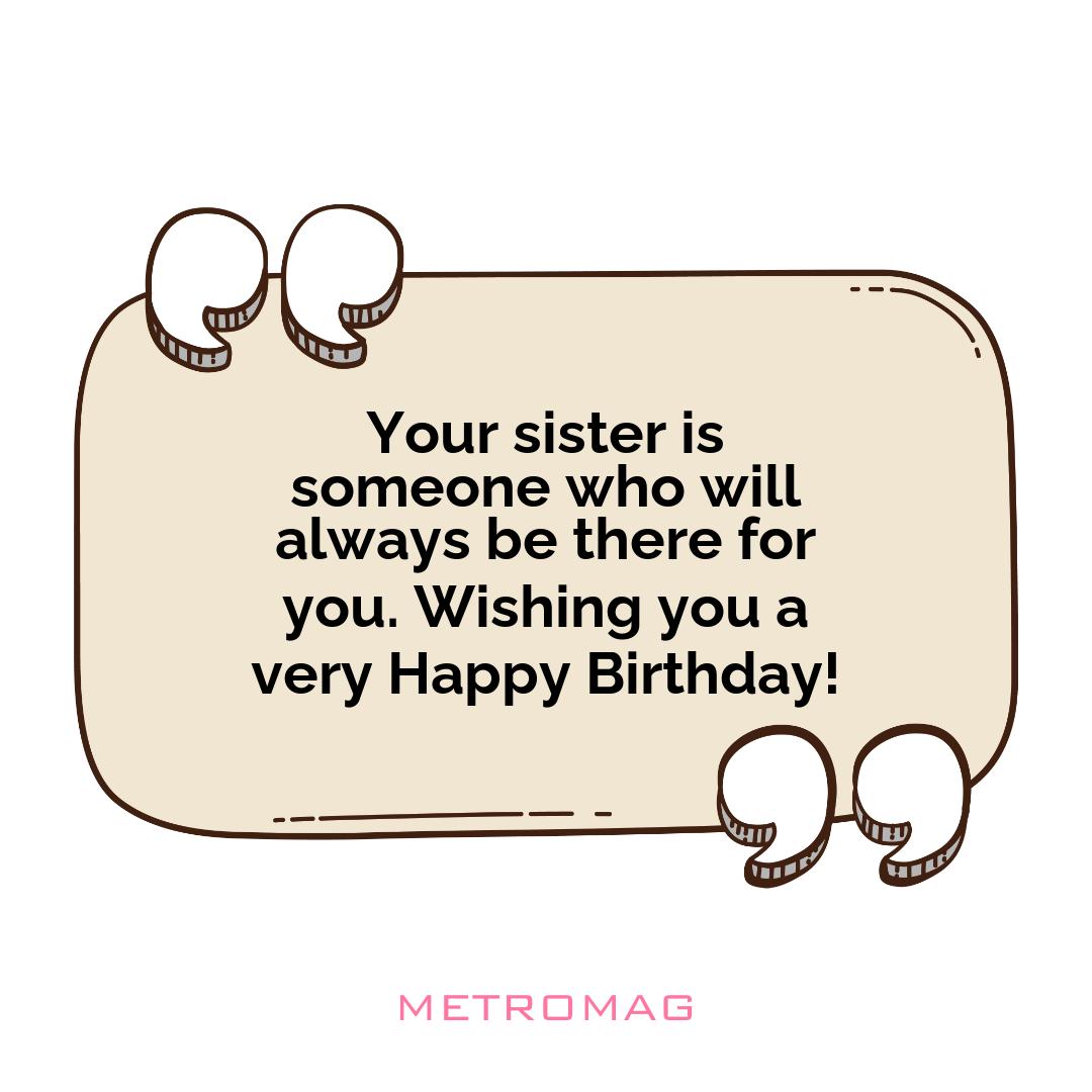 Your sister is someone who will always be there for you. Wishing you a very Happy Birthday!