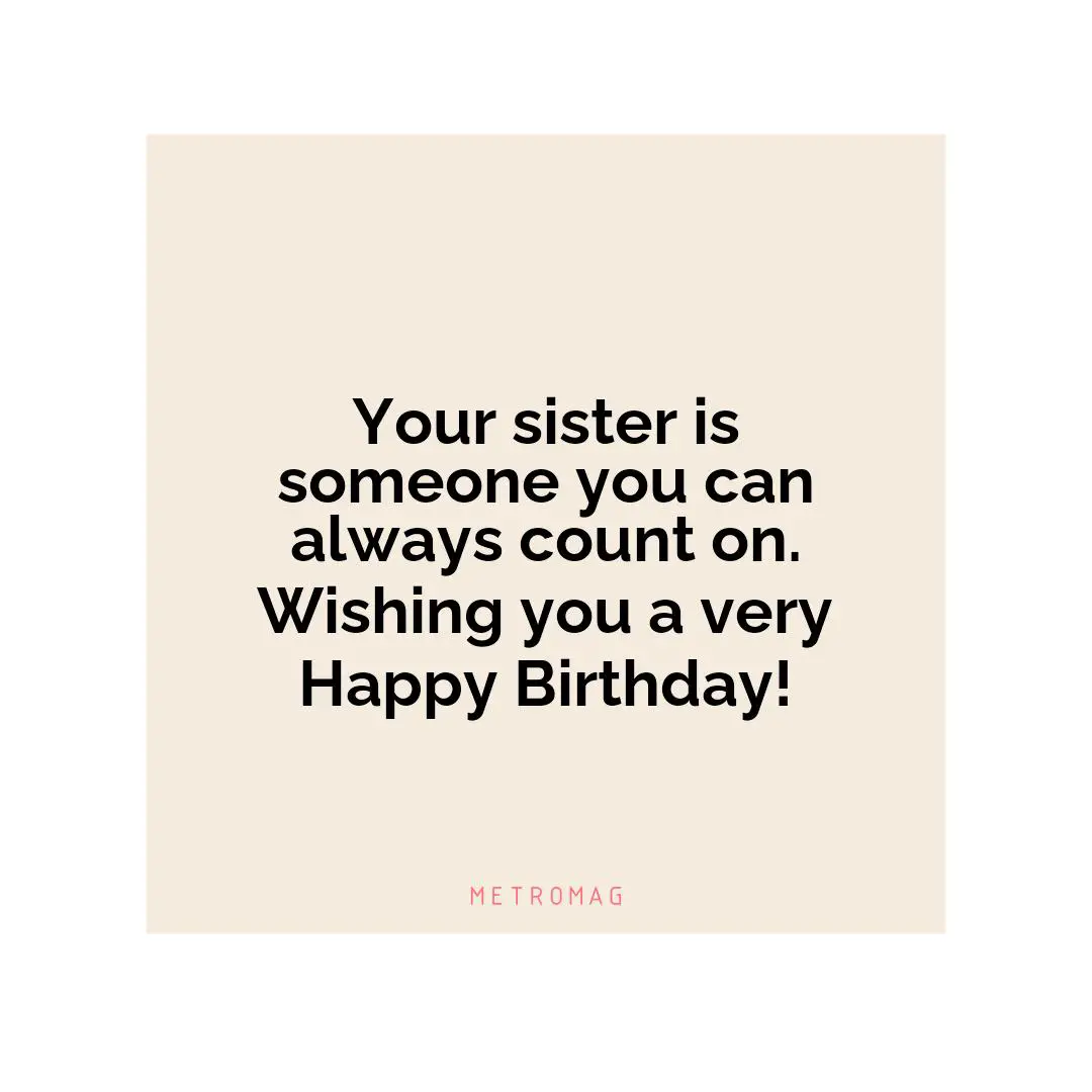Your sister is someone you can always count on. Wishing you a very Happy Birthday!