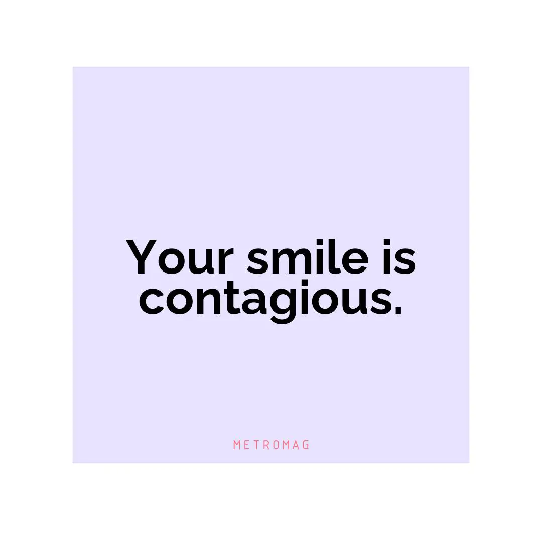 Your smile is contagious.