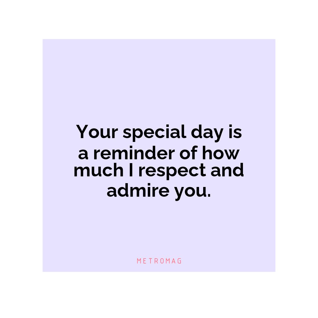 Your special day is a reminder of how much I respect and admire you.