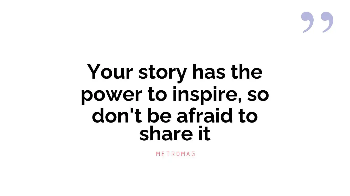 Your story has the power to inspire, so don't be afraid to share it
