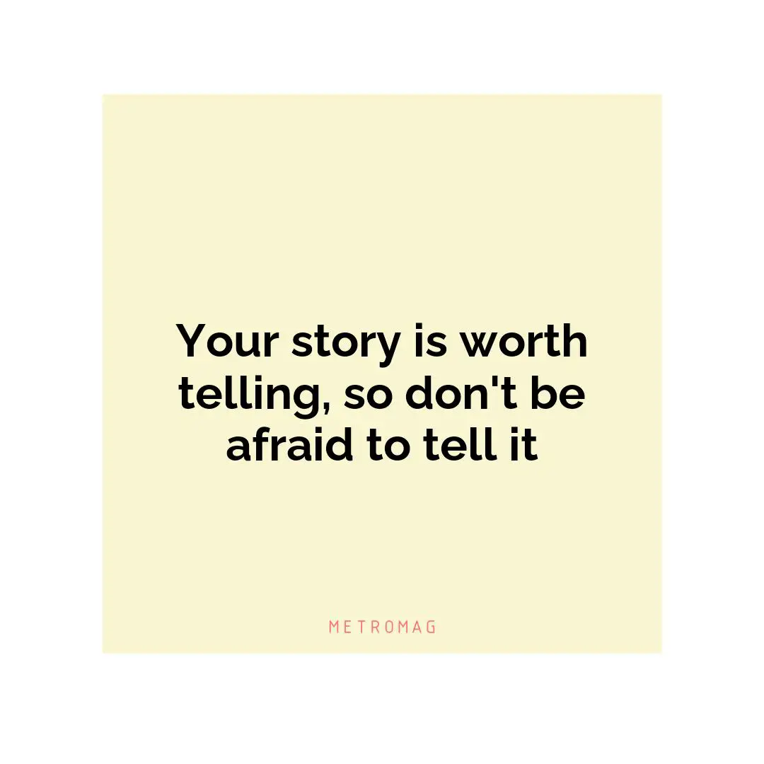 Your story is worth telling, so don't be afraid to tell it