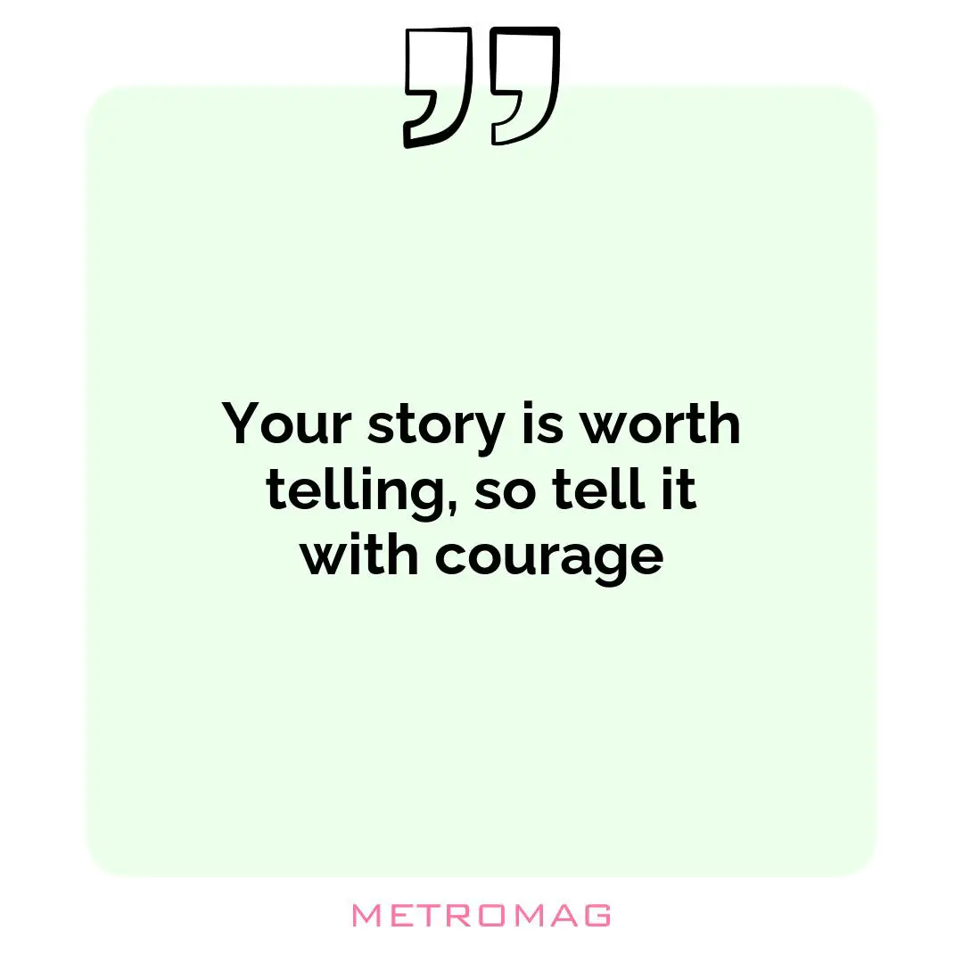 Your story is worth telling, so tell it with courage