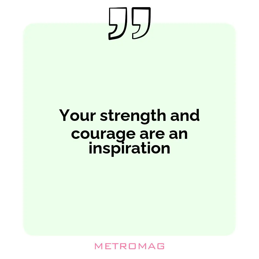 Your strength and courage are an inspiration