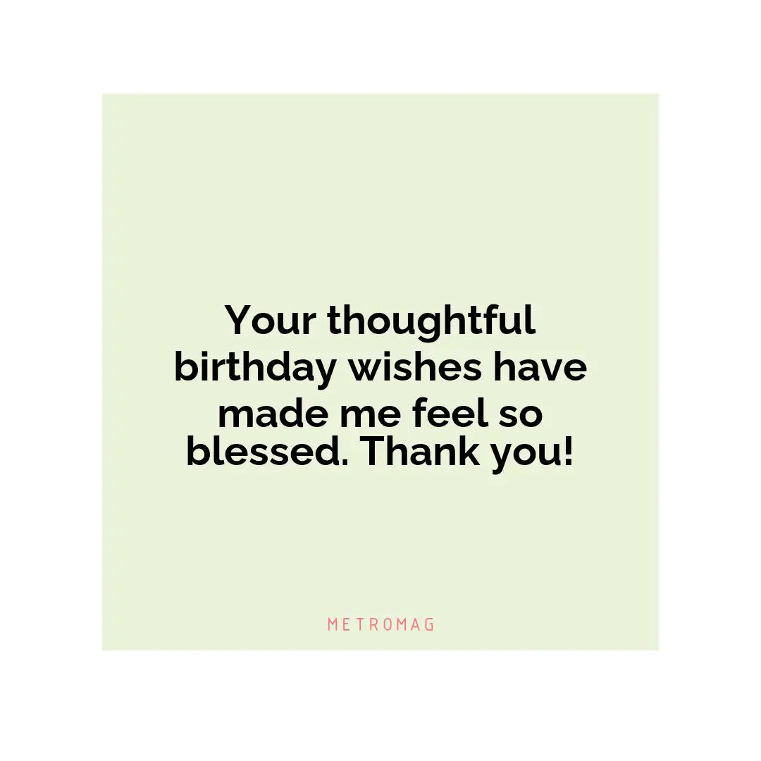 Your thoughtful birthday wishes have made me feel so blessed. Thank you!