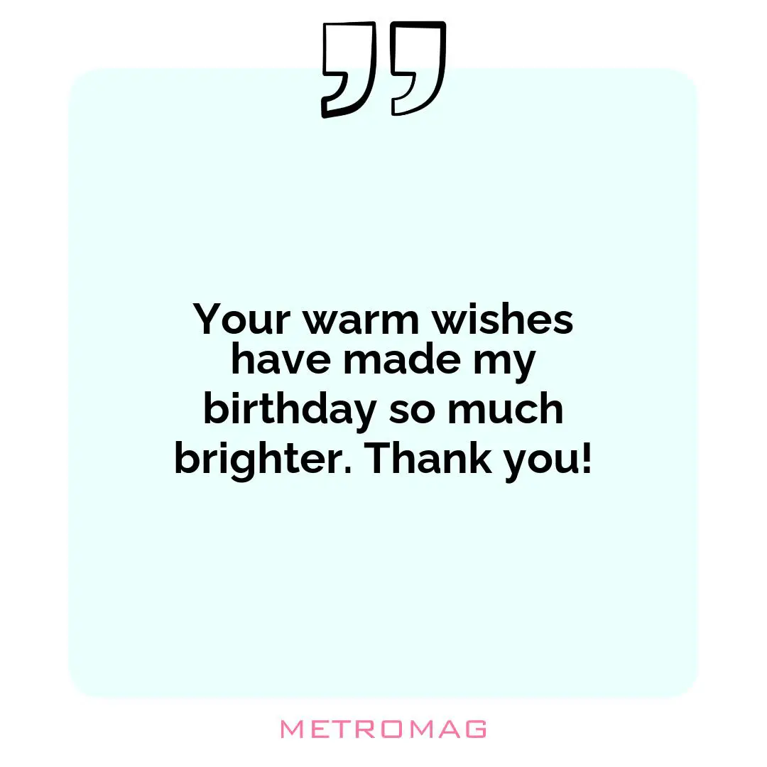 Your warm wishes have made my birthday so much brighter. Thank you!