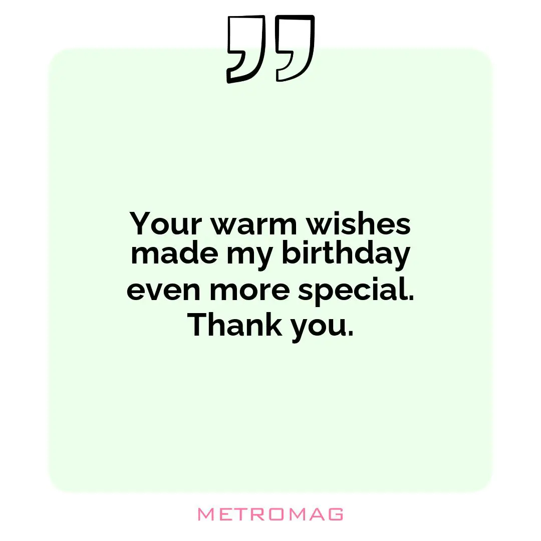 Your warm wishes made my birthday even more special. Thank you.
