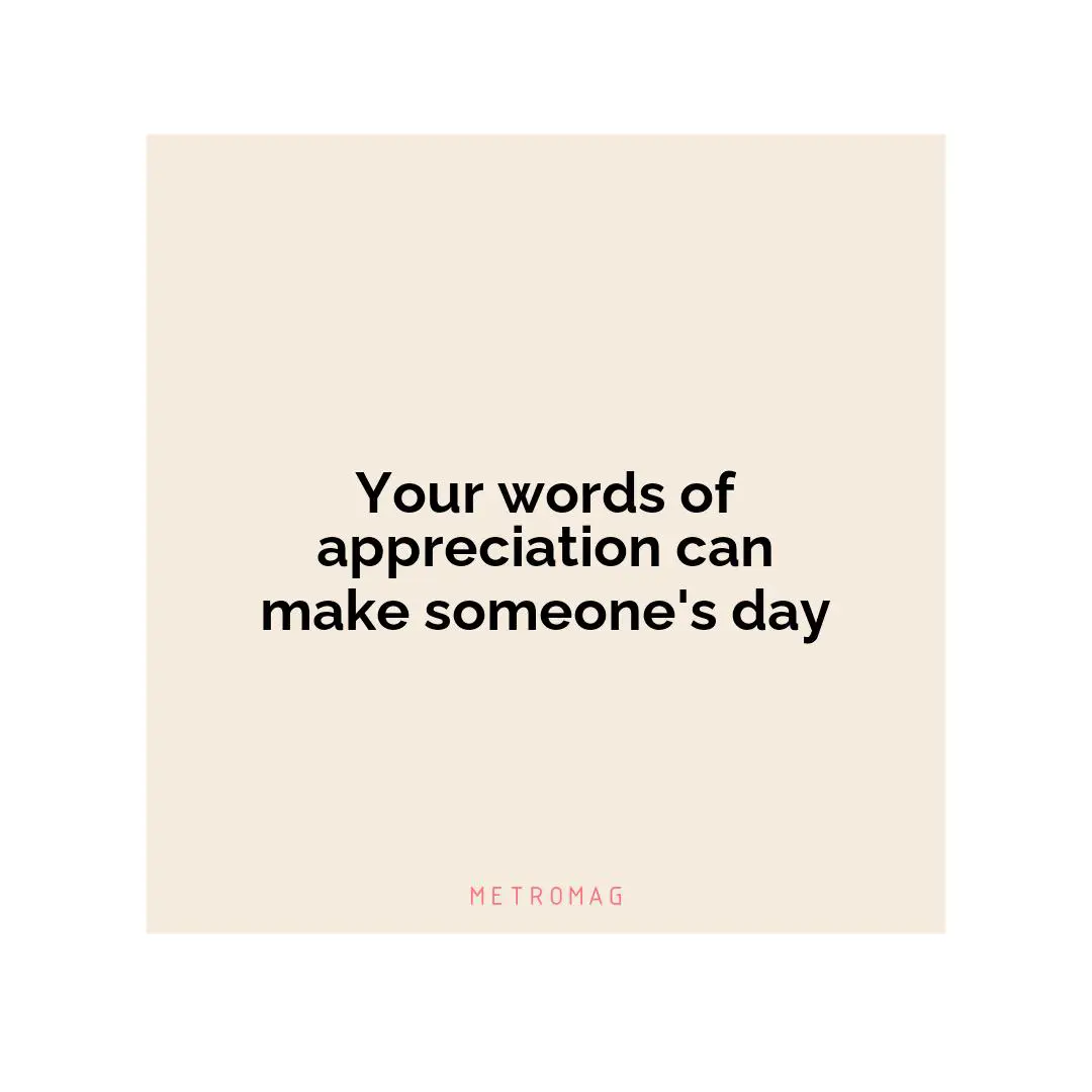 Your words of appreciation can make someone's day