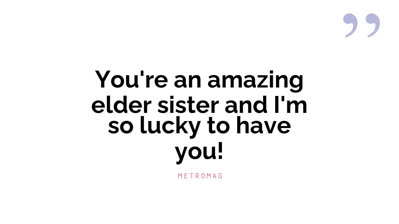 You're an amazing elder sister and I'm so lucky to have you!