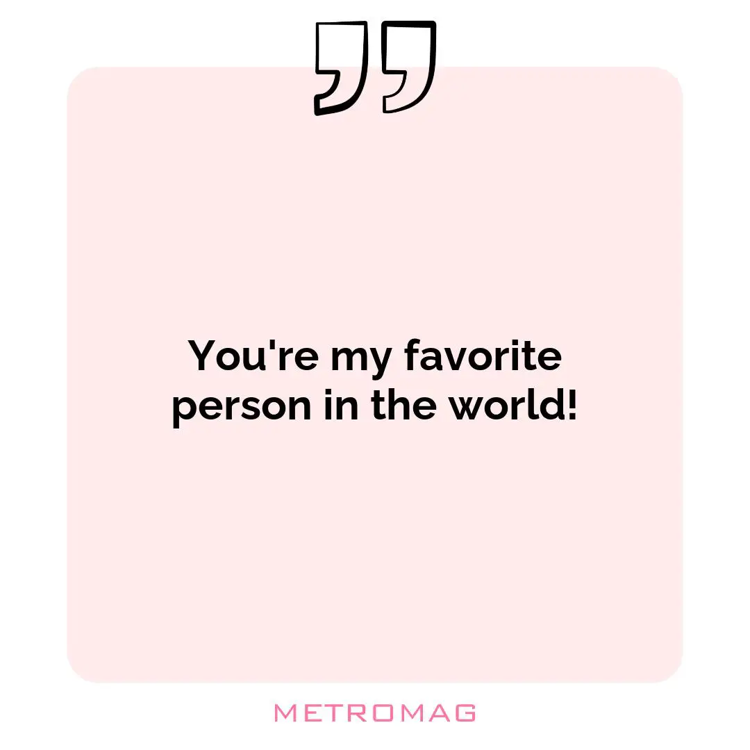 You're my favorite person in the world!