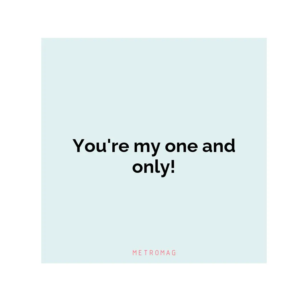 You're my one and only!