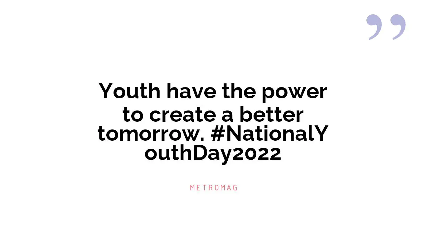 Youth have the power to create a better tomorrow. #NationalYouthDay2022