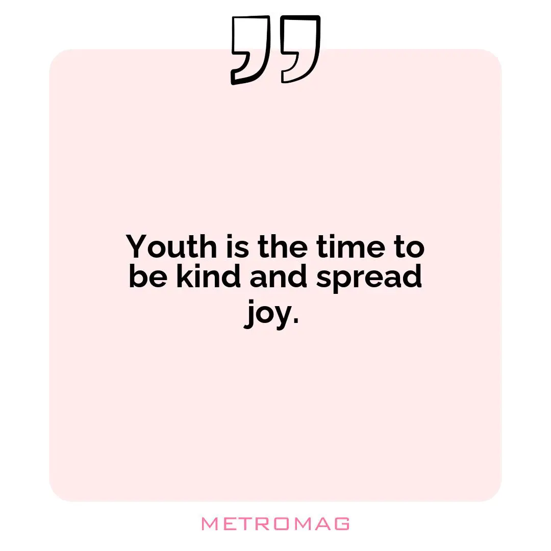 Youth is the time to be kind and spread joy.