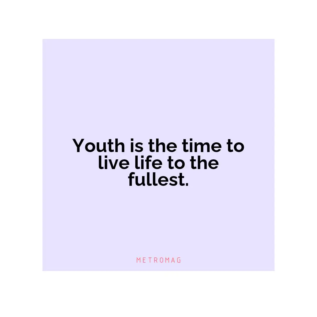 Youth is the time to live life to the fullest.