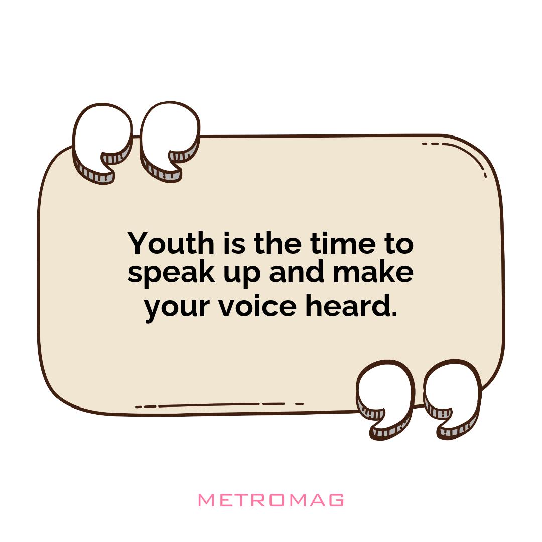 Youth is the time to speak up and make your voice heard.