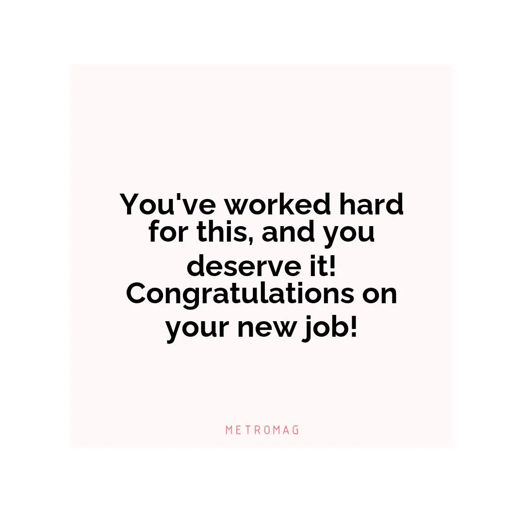 You've worked hard for this, and you deserve it! Congratulations on your new job!