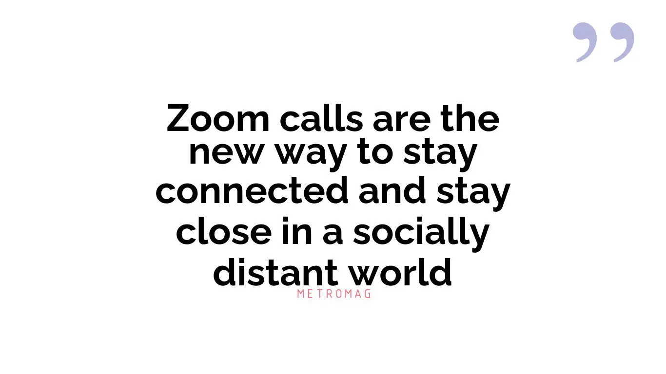 Zoom calls are the new way to stay connected and stay close in a socially distant world