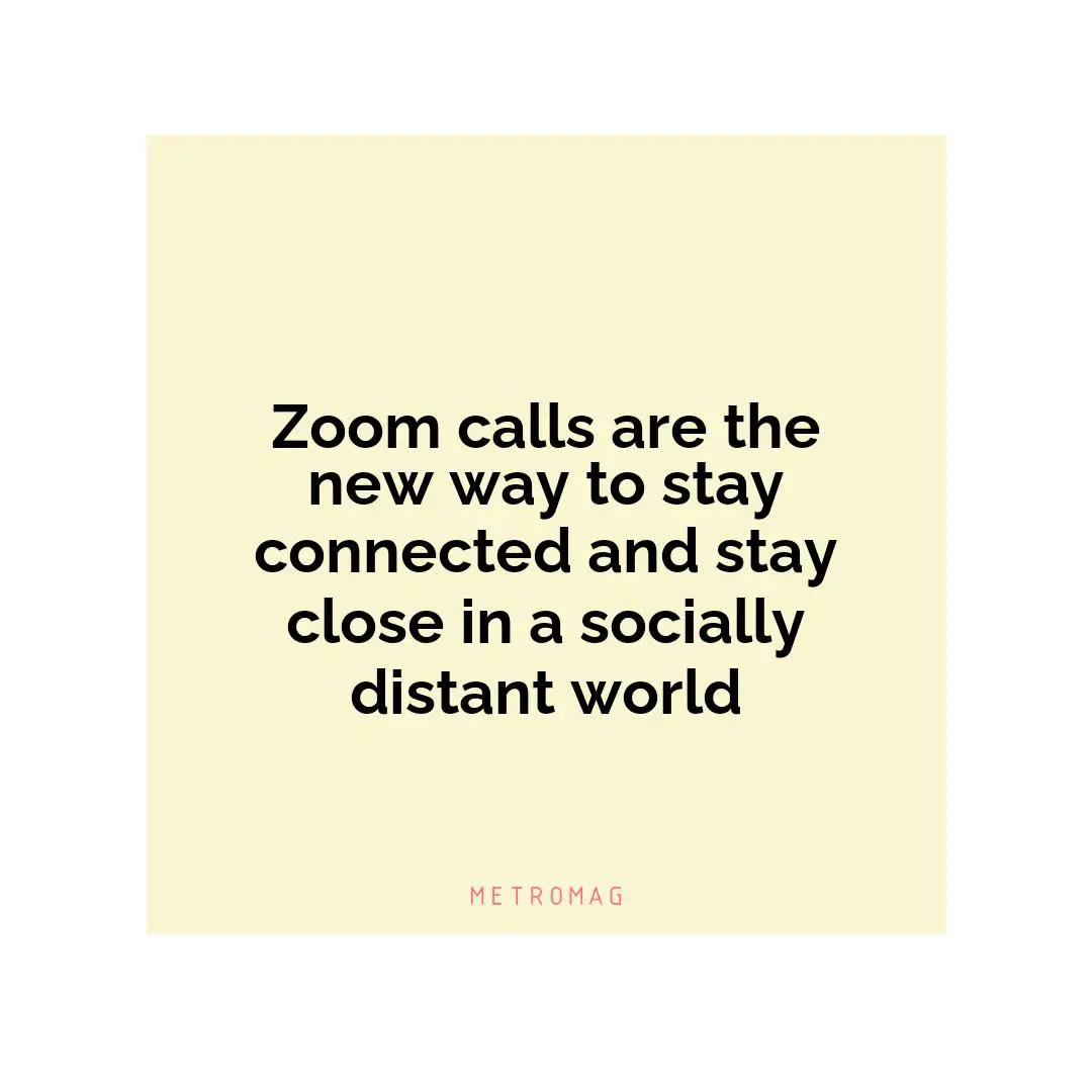 Zoom calls are the new way to stay connected and stay close in a socially distant world