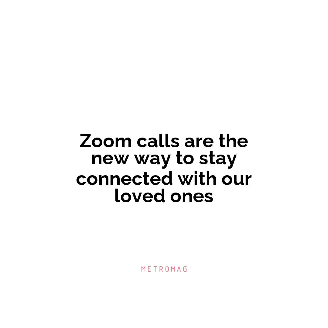 Zoom calls are the new way to stay connected with our loved ones