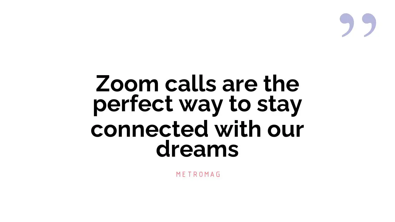 Zoom calls are the perfect way to stay connected with our dreams