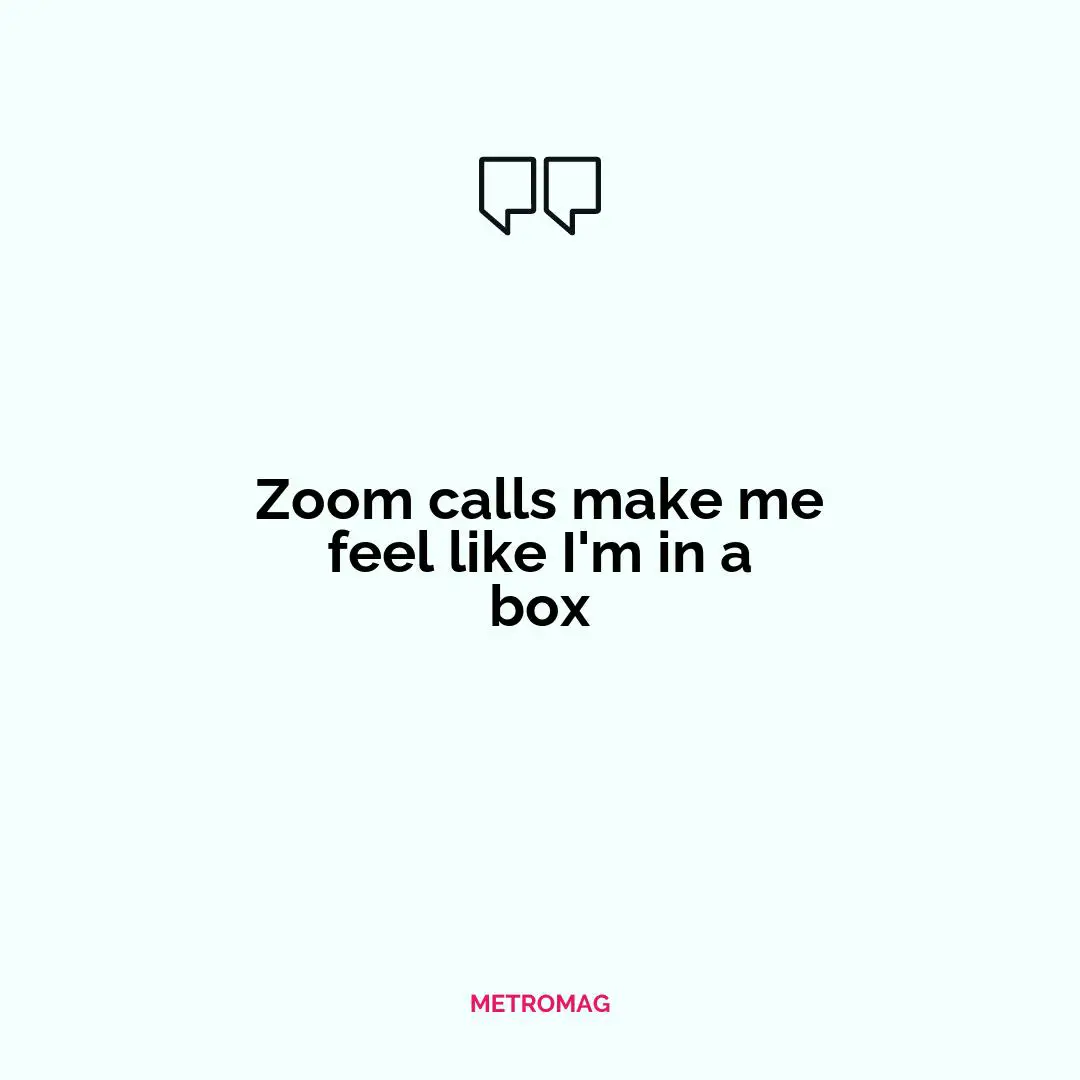 Zoom calls make me feel like I'm in a box