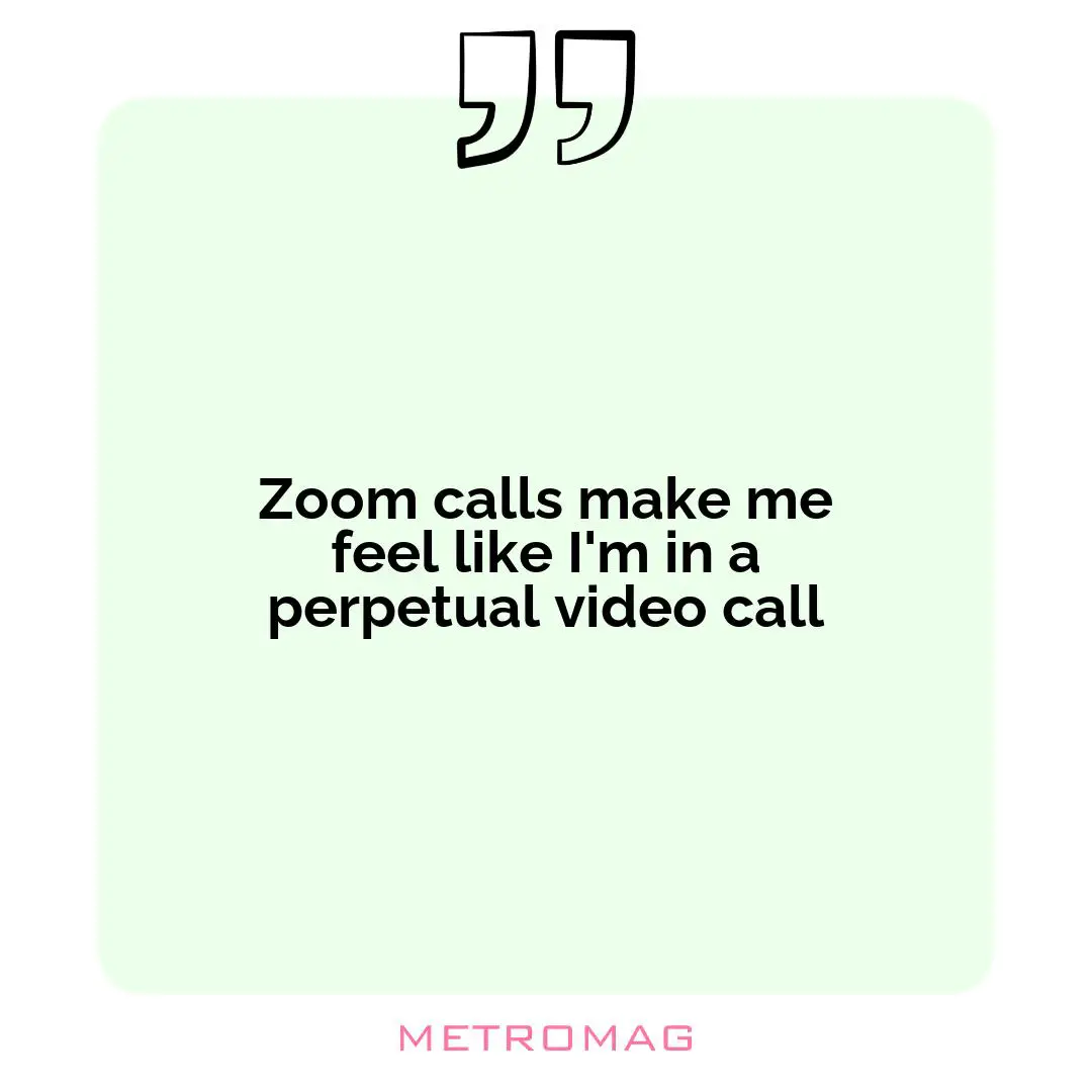 Zoom calls make me feel like I'm in a perpetual video call