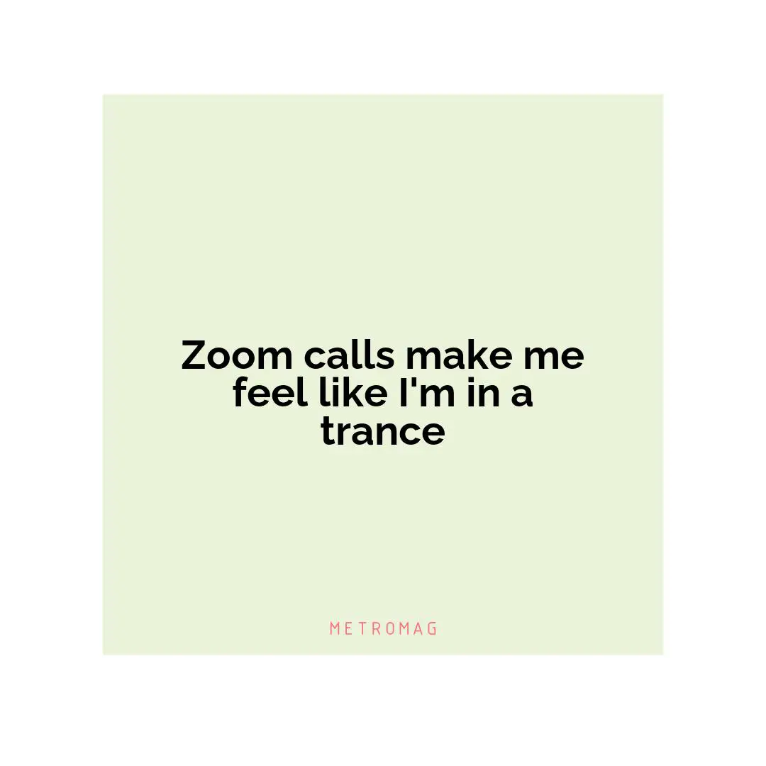 Zoom calls make me feel like I'm in a trance