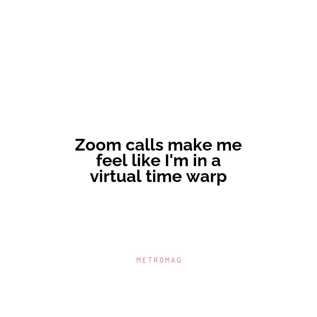 Zoom calls make me feel like I'm in a virtual time warp