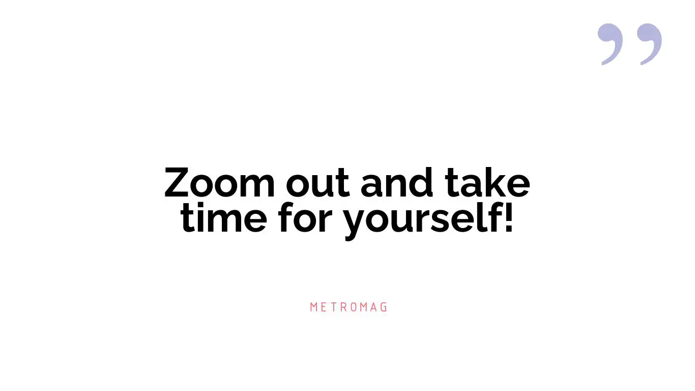 Zoom out and take time for yourself!