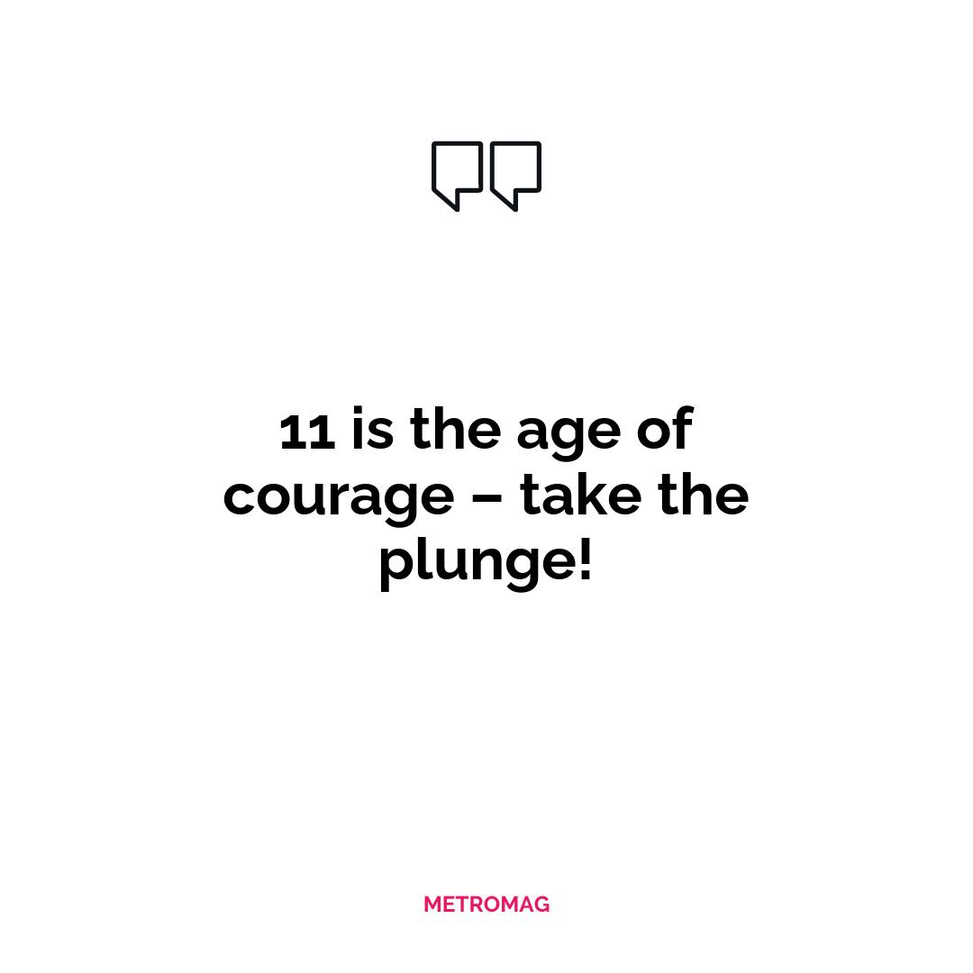 11 is the age of courage – take the plunge!
