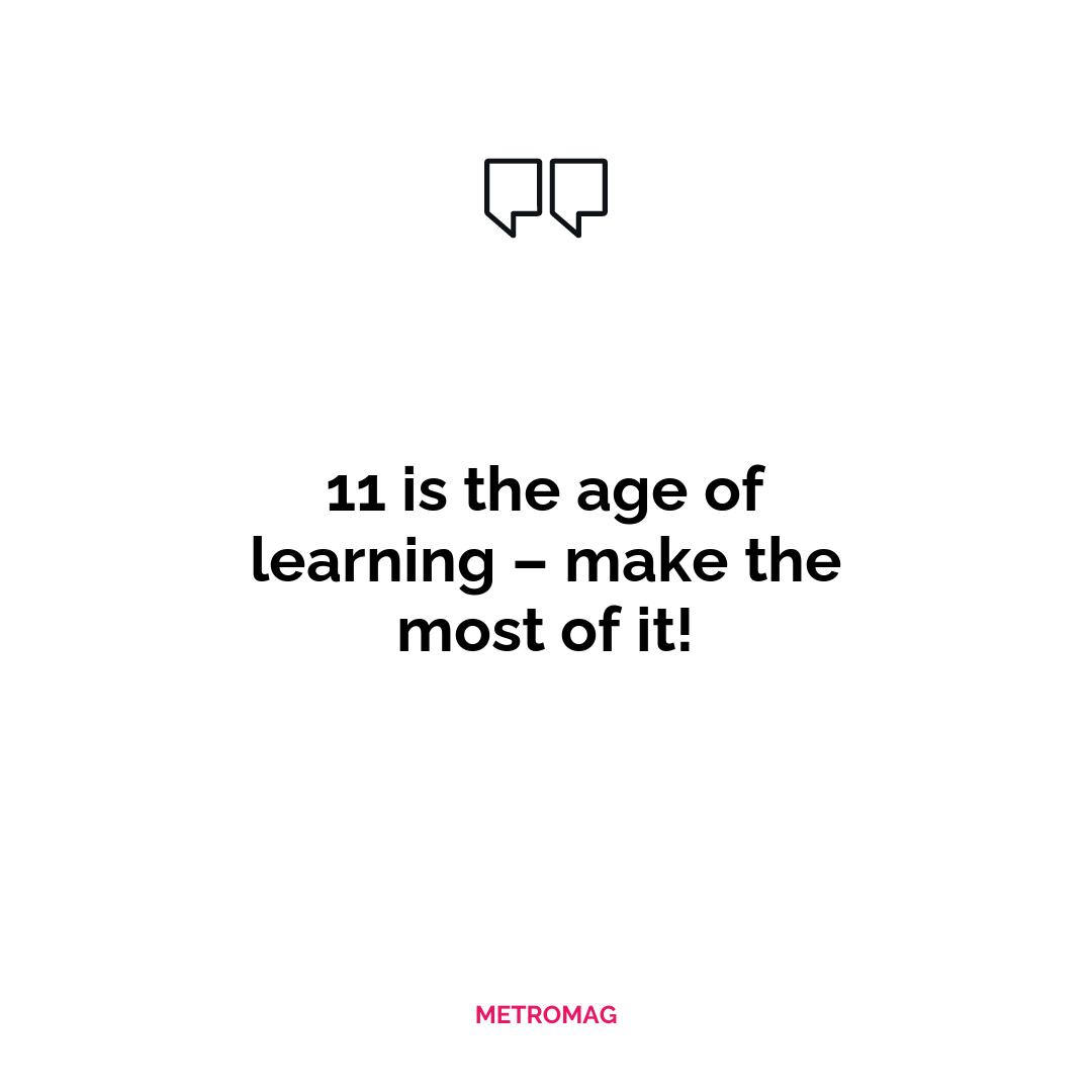 11 is the age of learning – make the most of it!
