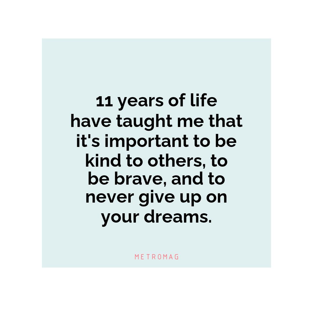 11 years of life have taught me that it's important to be kind to others, to be brave, and to never give up on your dreams.