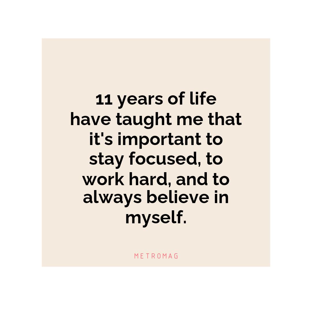 11 years of life have taught me that it's important to stay focused, to work hard, and to always believe in myself.
