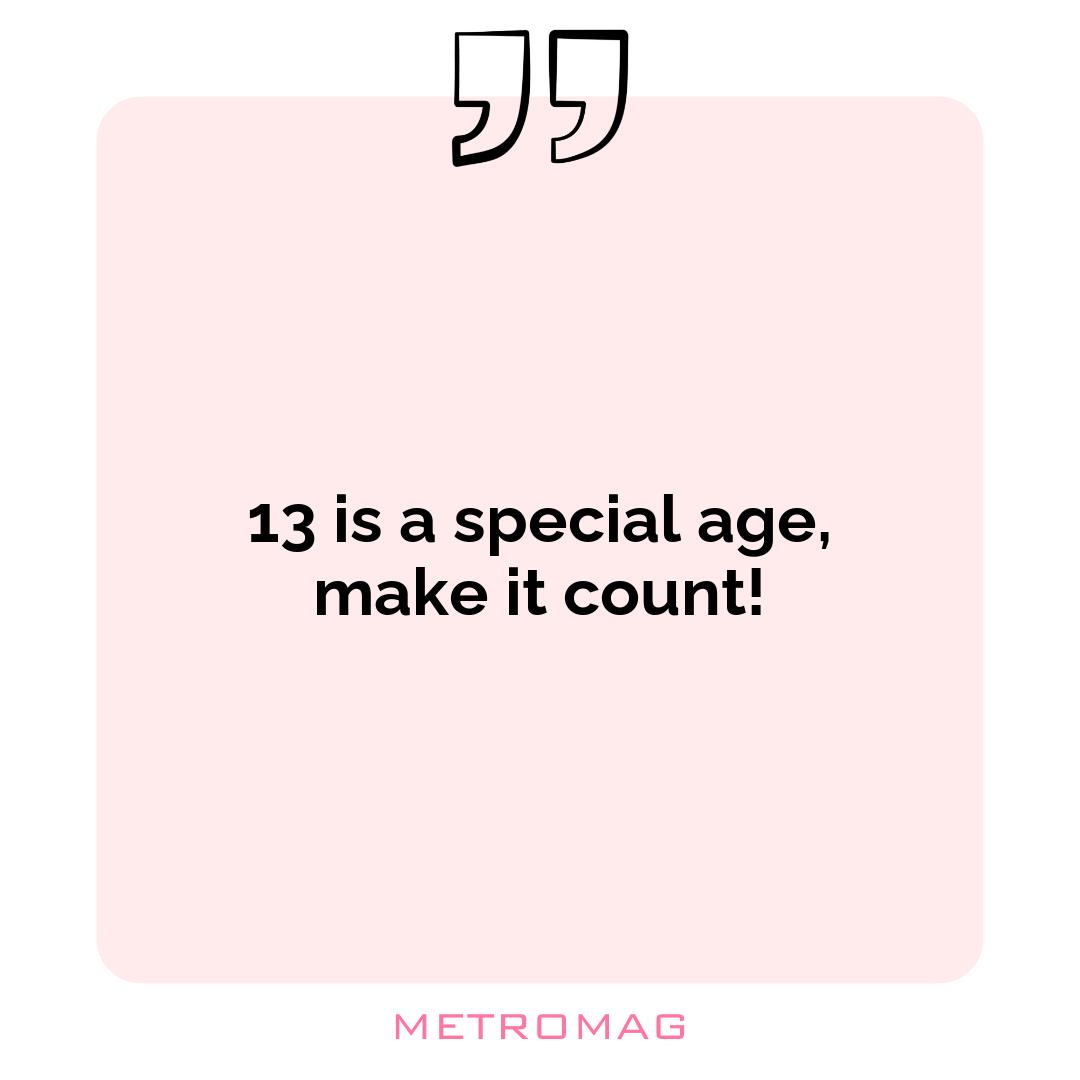 13 is a special age, make it count!