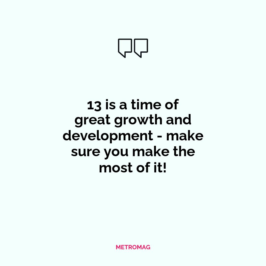 13 is a time of great growth and development - make sure you make the most of it!