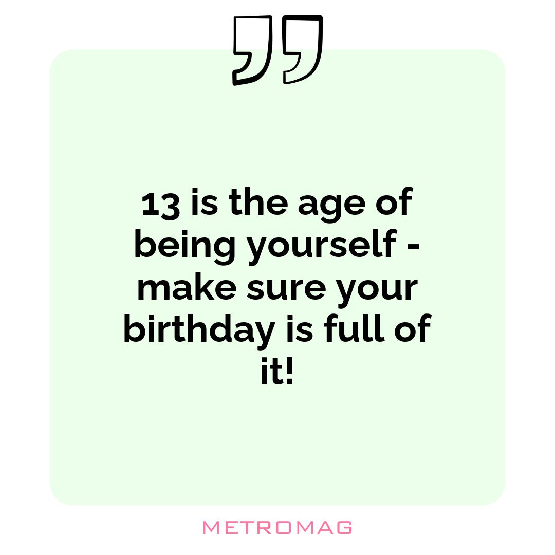 13 is the age of being yourself - make sure your birthday is full of it!