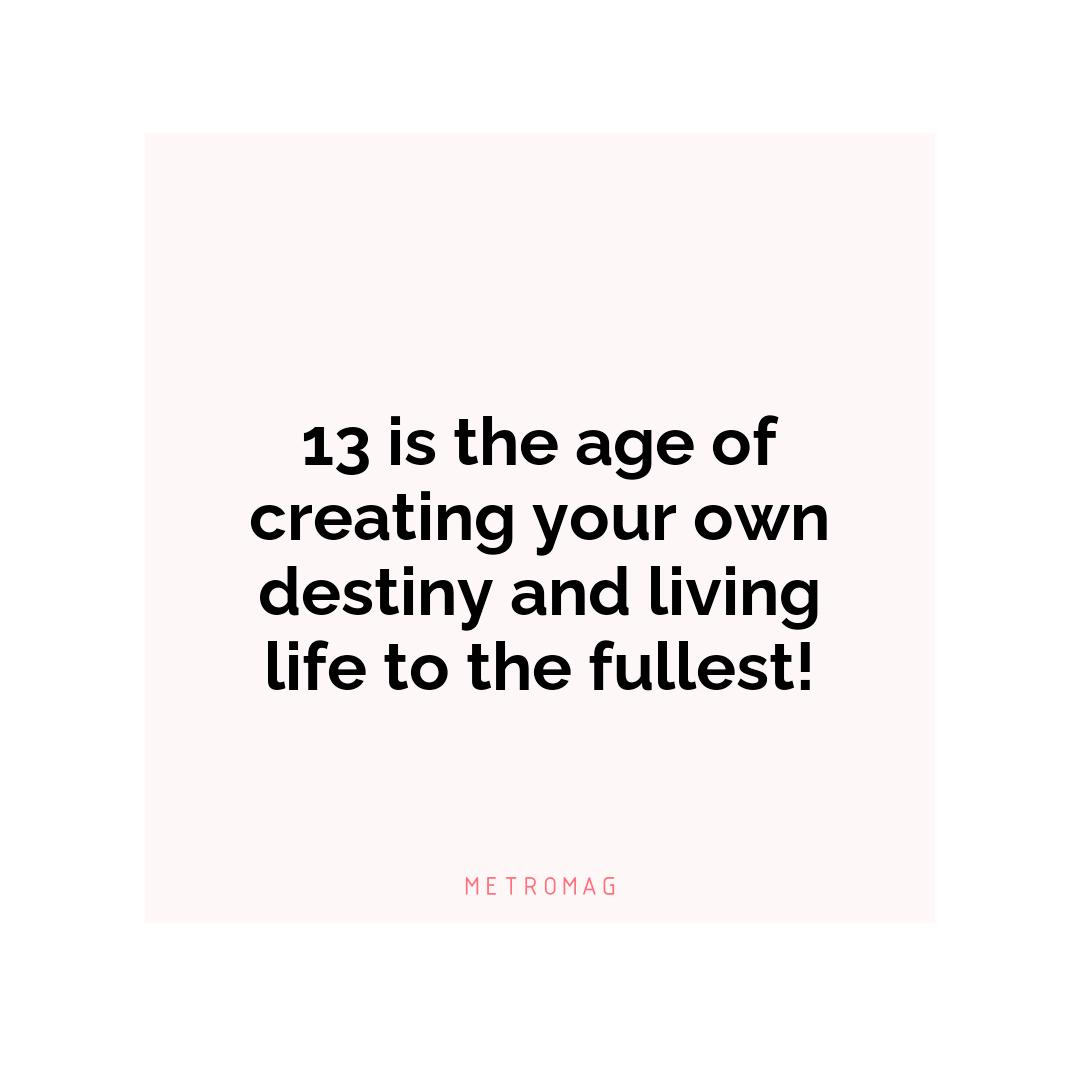 13 is the age of creating your own destiny and living life to the fullest!