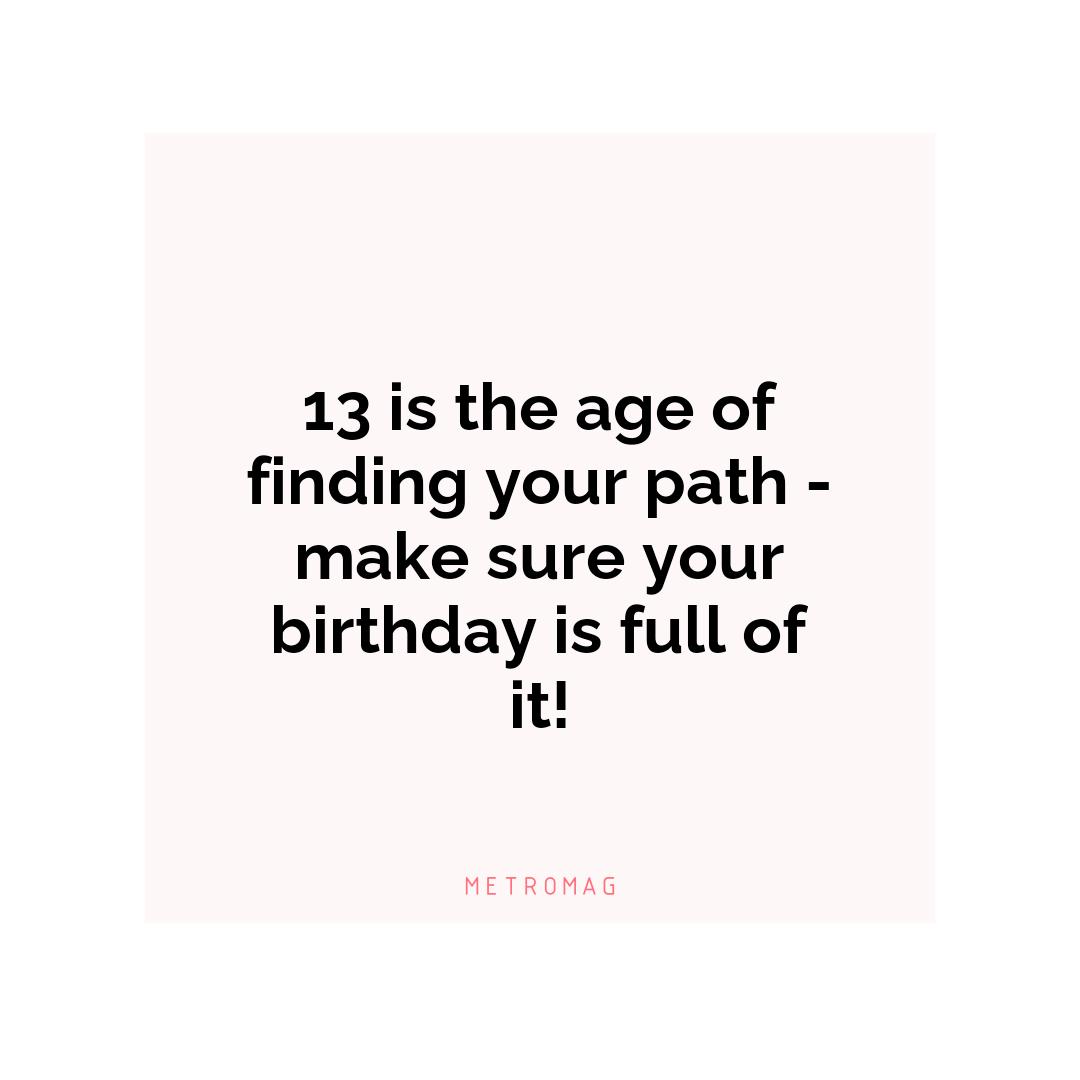 13 is the age of finding your path - make sure your birthday is full of it!