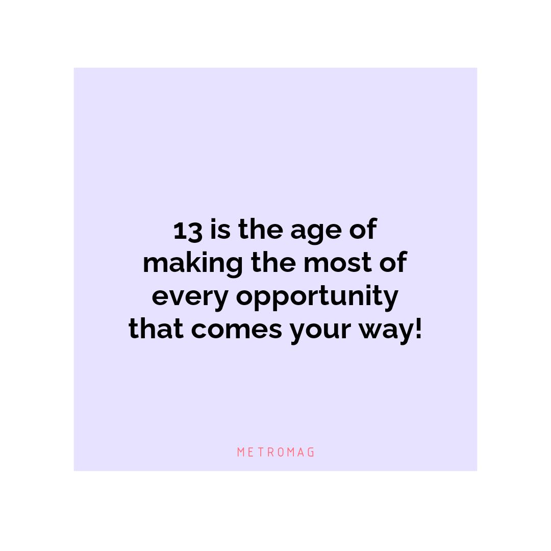 13 is the age of making the most of every opportunity that comes your way!