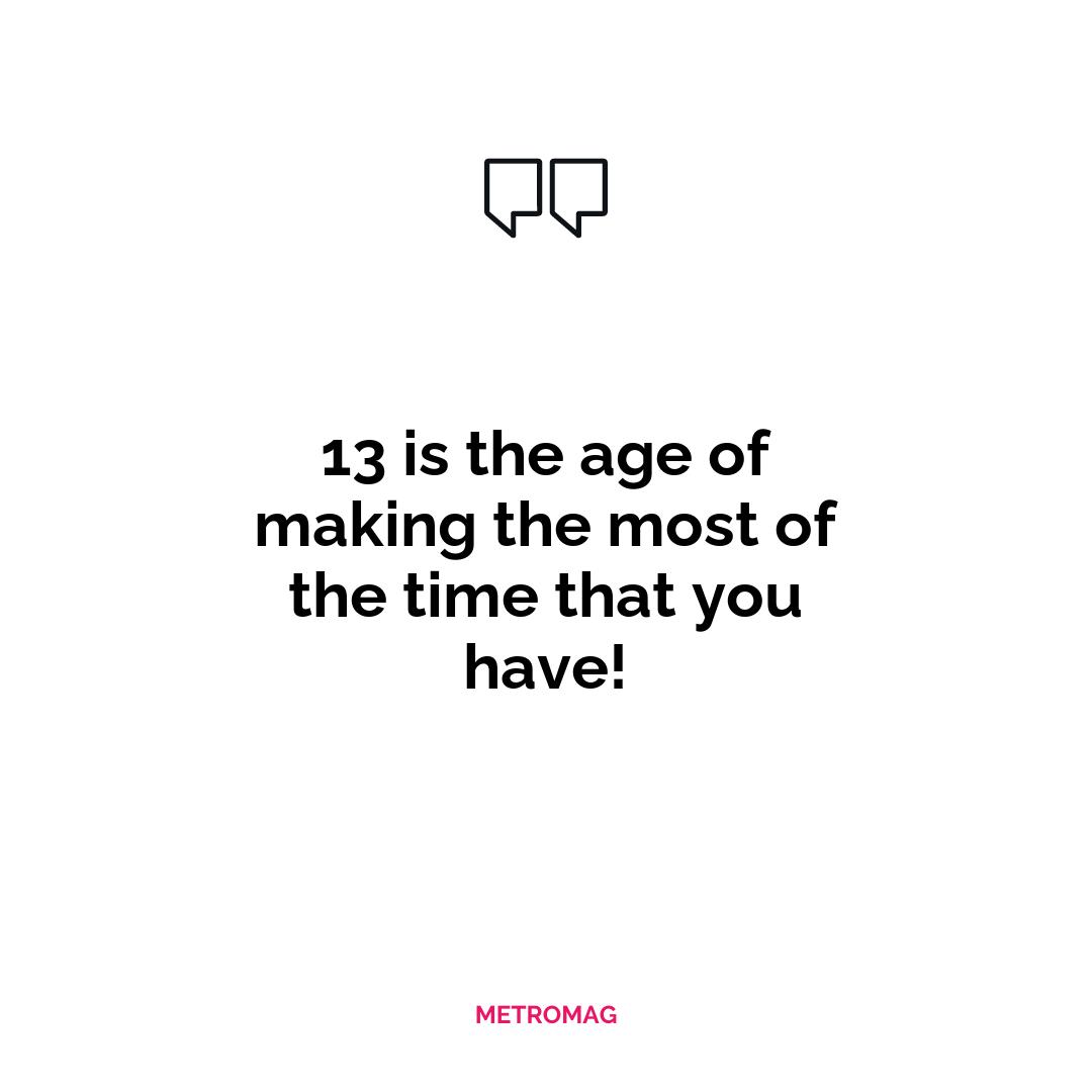 13 is the age of making the most of the time that you have!