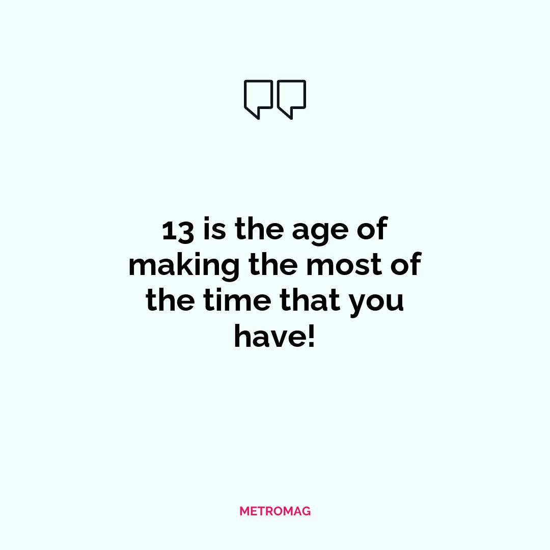 13 is the age of making the most of the time that you have!