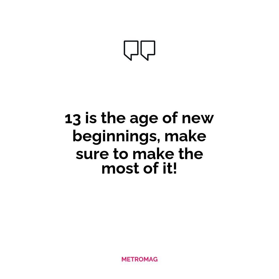 13 is the age of new beginnings, make sure to make the most of it!