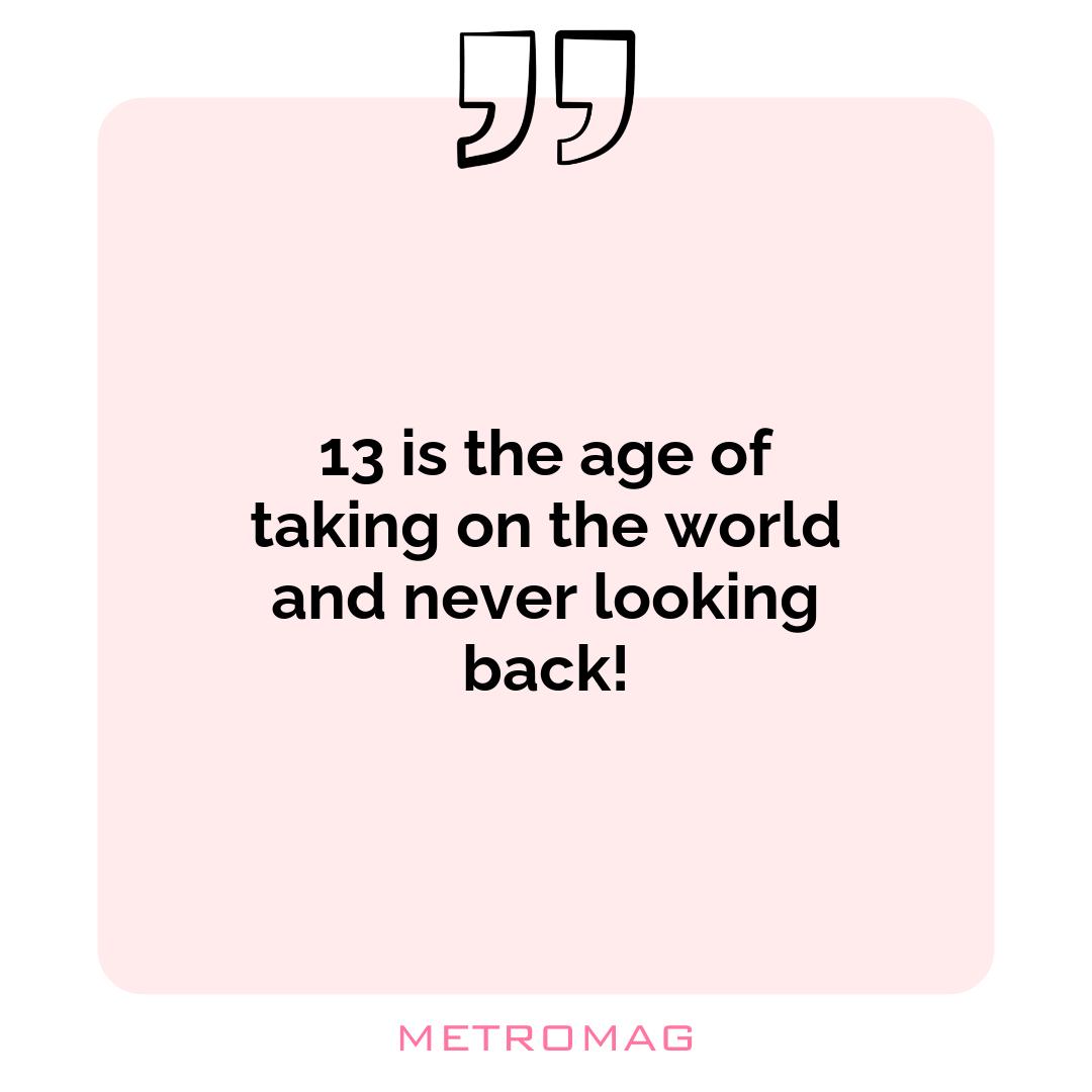 13 is the age of taking on the world and never looking back!