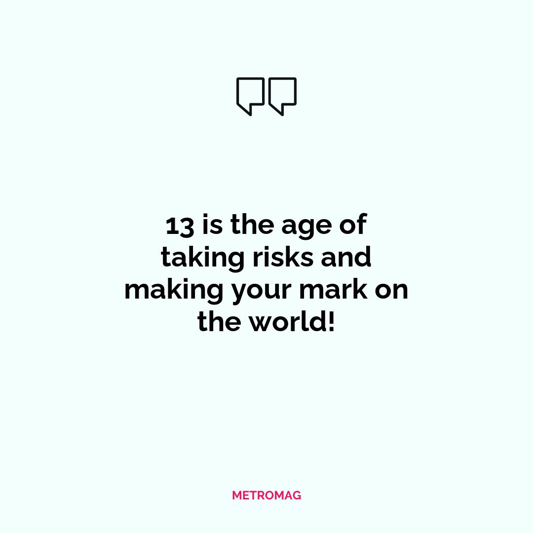 13 is the age of taking risks and making your mark on the world!